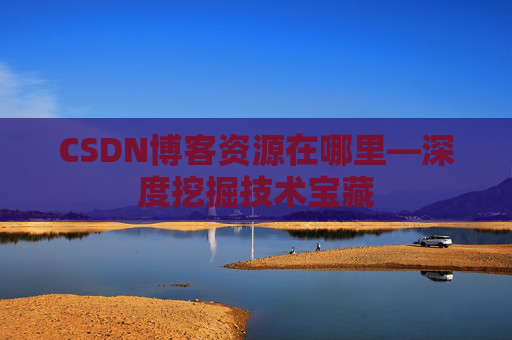 CSDN博客资源在哪里—深度挖掘技术宝藏